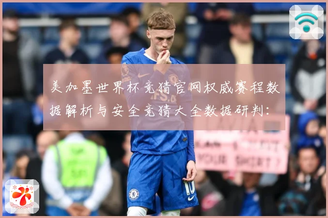 美加墨世界杯竞猜官网权威赛程数据解析与安全竞猜大全数据研判：最新赛事动态与深度分析