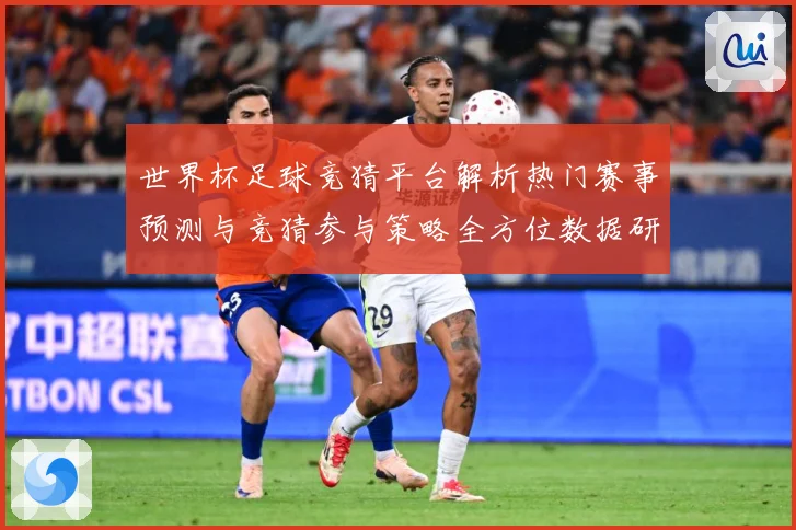 世界杯足球竞猜平台解析热门赛事预测与竞猜参与策略全方位数据研判：最新赛事动态与深度分析