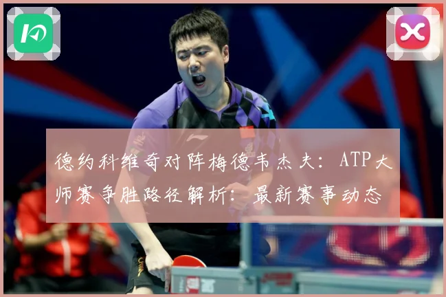 德约科维奇对阵梅德韦杰夫：ATP大师赛争胜路径解析：最新赛事动态与深度分析
