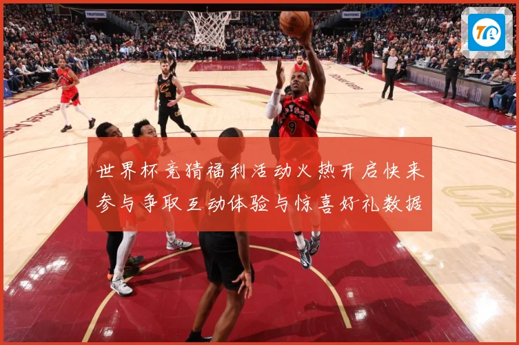 世界杯竞猜福利活动火热开启快来参与争取互动体验与惊喜好礼数据研判：最新赛事动态与深度分析