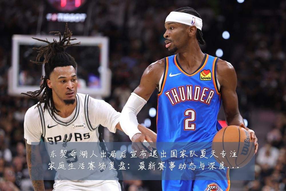 东契奇湖人出局后宣布退出国家队夏天专注家庭生活赛场复盘:最新赛事动态与深度分析
