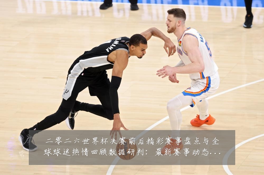 二零二六世界杯决赛前后精彩赛事盘点与全球球迷热情回顾数据研判:最新赛事动态与深度分析