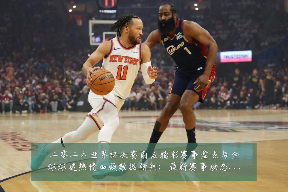 二零二六世界杯决赛前后精彩赛事盘点与全球球迷热情回顾数据研判:最新赛事动态与深度分析