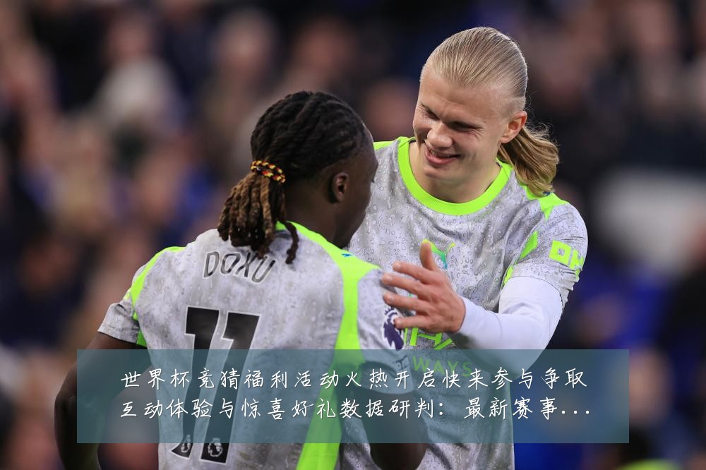 世界杯竞猜福利活动火热开启快来参与争取互动体验与惊喜好礼数据研判：最新赛事动态与深度分析
